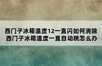 西门子冰箱温度12一直闪如何消除 西门子冰箱温度一直自动跳怎么办